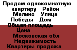 Продам однокомнатную квартиру › Район ­ Малино › Улица ­ Победы › Дом ­ 2 › Общая площадь ­ 35 › Цена ­ 2 000 000 - Московская обл. Недвижимость » Квартиры продажа   